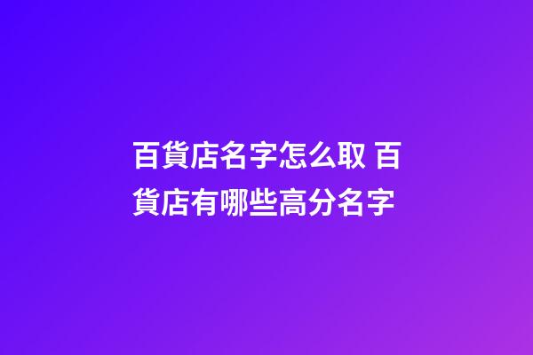 百貨店名字怎么取 百貨店有哪些高分名字-第1張-店鋪起名-玄機派